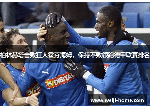 柏林赫塔击败狂人霍芬海姆，保持不败领跑德甲联赛排名