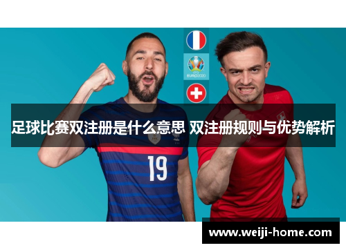 足球比赛双注册是什么意思 双注册规则与优势解析