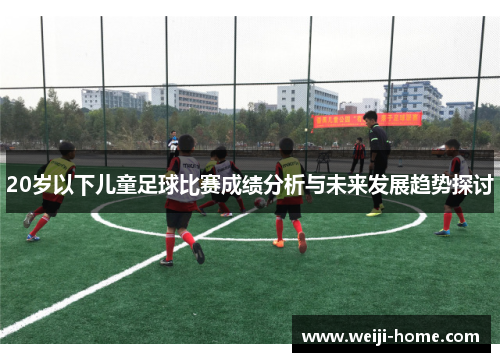 20岁以下儿童足球比赛成绩分析与未来发展趋势探讨
