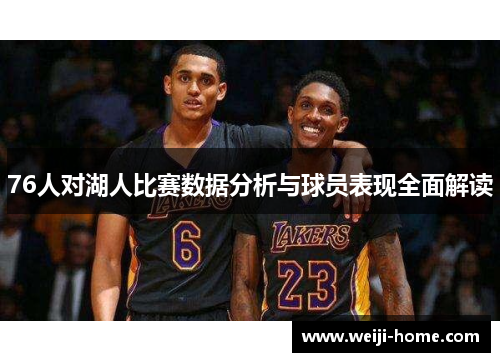 76人对湖人比赛数据分析与球员表现全面解读