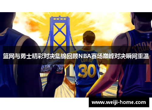 篮网与勇士精彩对决集锦回顾NBA赛场巅峰对决瞬间重温